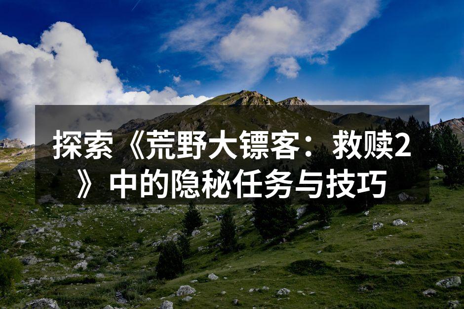 探索《荒野大镖客：救赎2》中的隐秘任务与